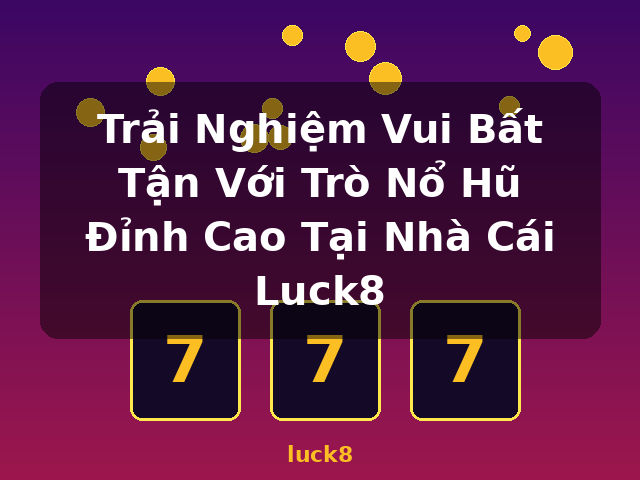 Trải Nghiệm Vui Bất Tận Với Trò Nổ Hũ Đỉnh Cao Tại Nhà Cái Luck8 - luck8 Trải Nghiệm Vui Bất Tận Với Trò Nổ Hũ Đỉnh Cao Tại Nhà Cái Luck8 - luck8