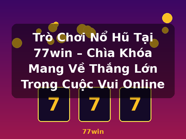 Trò Chơi Nổ Hũ Tại 77win – Chìa Khóa Mang Về Thắng Lớn Trong Cuộc Vui Online - 77win Trò Chơi Nổ Hũ Tại 77win – Chìa Khóa Mang Về Thắng Lớn Trong Cuộc Vui Online - 77win