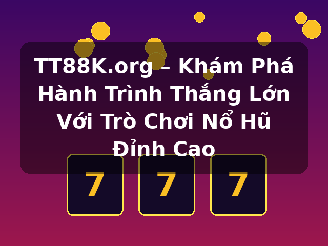 TT88K.org – Khám Phá Hành Trình Thắng Lớn Với Trò Chơi Nổ Hũ Đỉnh Cao