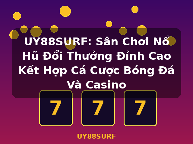 UY88SURF: Sân Chơi Nổ Hũ Đổi Thưởng Đỉnh Cao Kết Hợp Cá Cược Bóng Đá Và Casino - UY88SURF UY88SURF: Sân Chơi Nổ Hũ Đổi Thưởng Đỉnh Cao Kết Hợp Cá Cược Bóng Đá Và Casino - UY88SURF