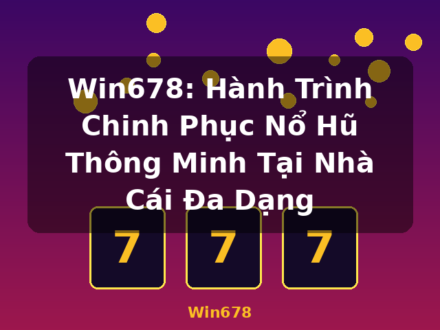 Win678: Hành Trình Chinh Phục Nổ Hũ Thông Minh Tại Nhà Cái Đa Dạng - Win678 Win678: Hành Trình Chinh Phục Nổ Hũ Thông Minh Tại Nhà Cái Đa Dạng - Win678